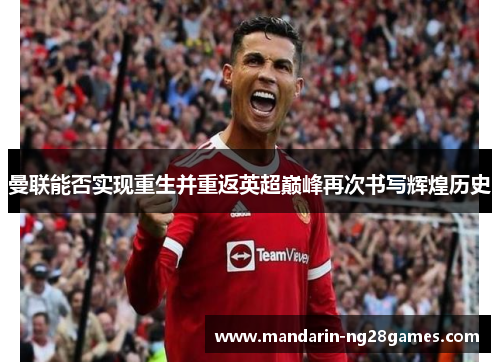 曼联能否实现重生并重返英超巅峰再次书写辉煌历史