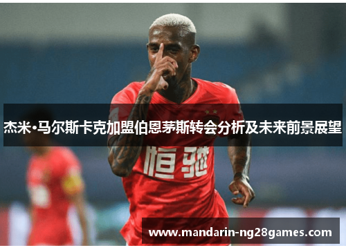 杰米·马尔斯卡克加盟伯恩茅斯转会分析及未来前景展望