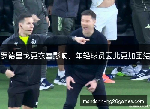 罗德里戈更衣室影响，年轻球员因此更加团结